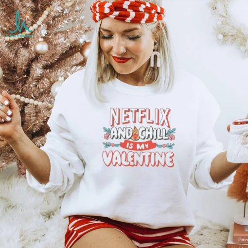 Netflix and chill is my Valentine 2024 T Shirt