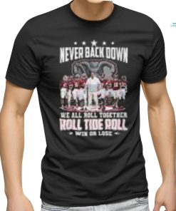 Never Back Down We All Roll Together Roll Tide Roll Win Or Lose Alabama Crimson Tide shirt