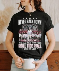 Never Back Down We All Roll Together Roll Tide Roll Win Or Lose Alabama Crimson Tide shirt