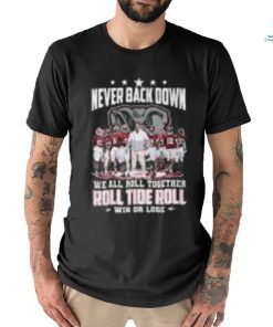 Never Back Down We All Roll Together Roll Tide Roll Win Or Lose Alabama Crimson Tide shirt