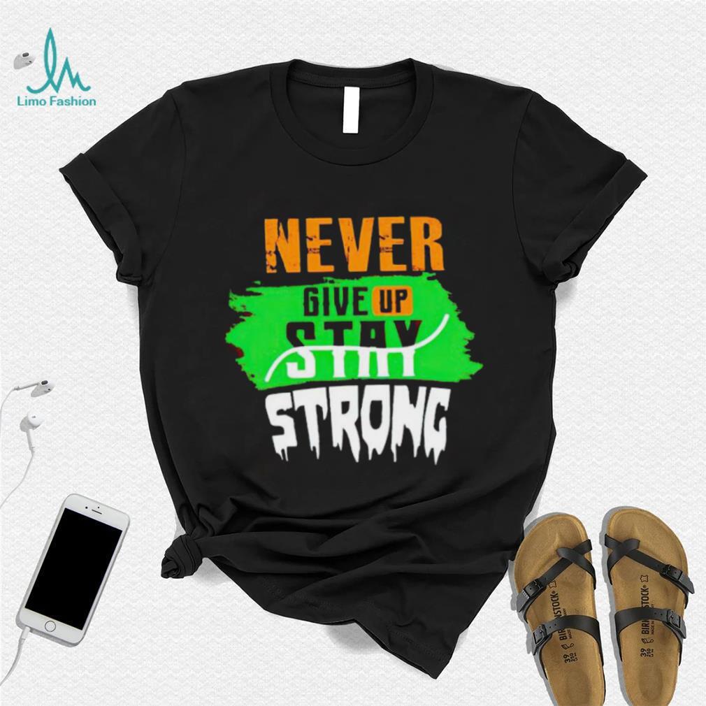 Never Give Stay Strong shirt Never Give Stay Strong shirt