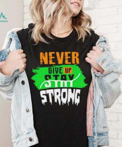 Never Give Stay Strong shirt