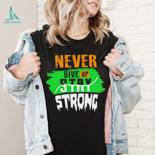 Never Give Stay Strong shirt