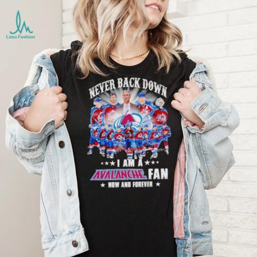 Never back down I am a Avalanche fan now and forever shirt