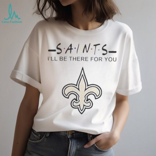 New Orleans Saints Nfl I’ll Be There For You Logo T Shirt