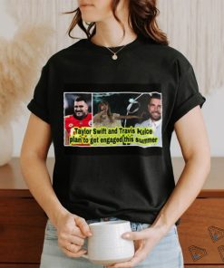 Nice Taylor and Travis Kelce plan to get engaged this summer shirt, hoodie, sweater, long sleeve and tank top Nice Taylor and Travis Kelce plan to get engaged this summer shirt