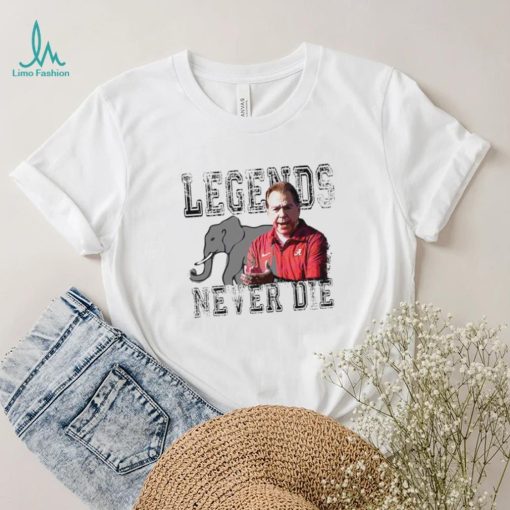 Nick Saban Alabama Crimson Tide legends never die shirt
