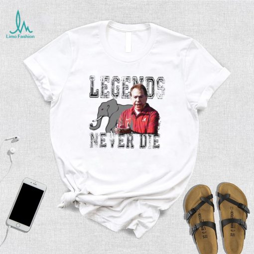 Nick Saban Alabama Crimson Tide legends never die shirt