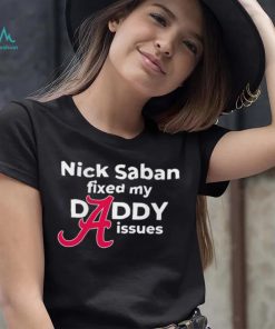 Nick Saban coach Alabama Crimson Tide fixed my daddy issues shirt, hoodie, sweater, long sleeve and tank top Nick Saban coach Alabama Crimson Tide fixed my daddy issues shirt