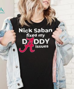 Nick Saban coach Alabama Crimson Tide fixed my daddy issues shirt, hoodie, sweater, long sleeve and tank top Nick Saban coach Alabama Crimson Tide fixed my daddy issues shirt