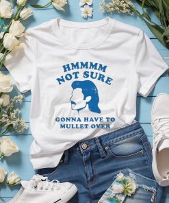 Not Sure Gonna Have To Mullet Over Tshirt