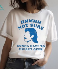 Not Sure Gonna Have To Mullet Over Tshirt