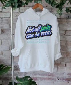 Not all pain can be seen shirt