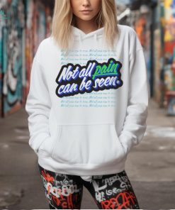 Not all pain can be seen shirt