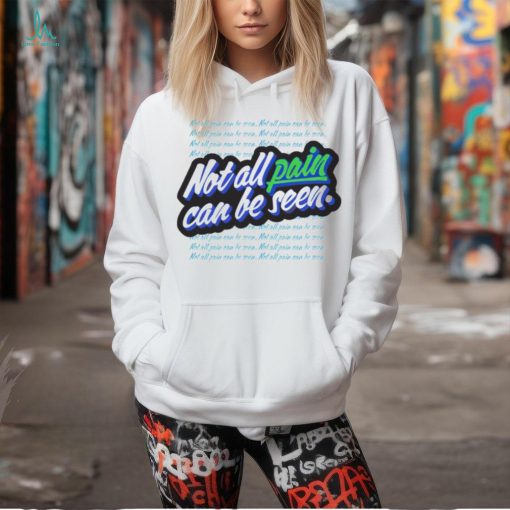 Not all pain can be seen shirt