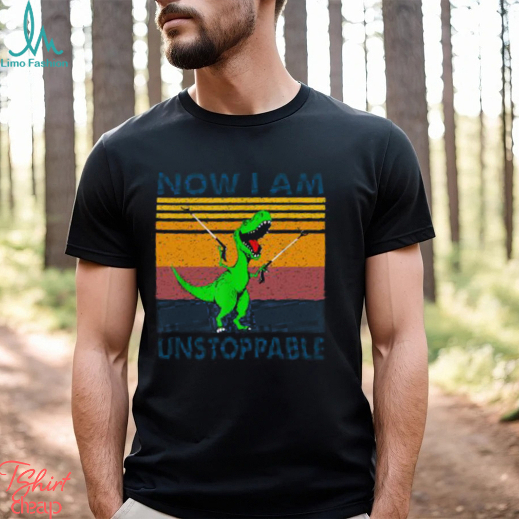 Now I Am Unstoppable Shirt Now I Am Unstoppable Shirt