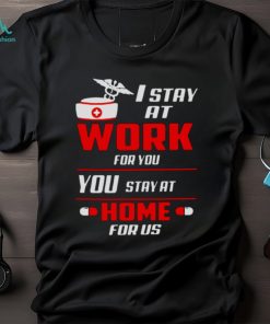 Nurse I stay at work for you you stay at home for us shirt