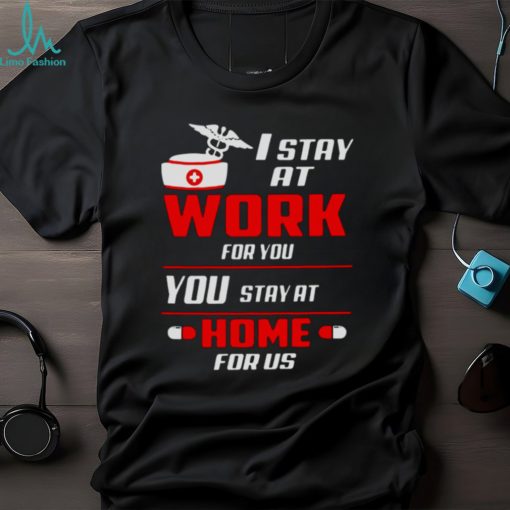 Nurse I stay at work for you you stay at home for us shirt