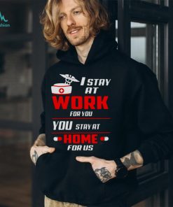 Nurse I stay at work for you you stay at home for us shirt