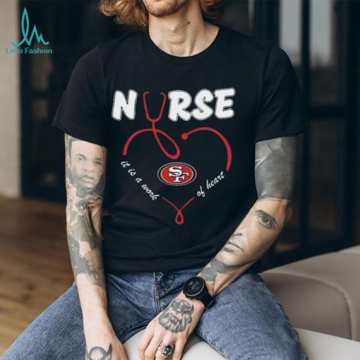 Nurse It Is A Work Of Heart San Francisco 49ers Shirt