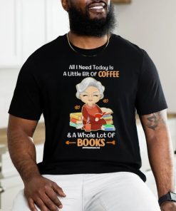 Official All I Need Today Is A Little Bit Of Coffee And A Whole Lot Of Books Shirt