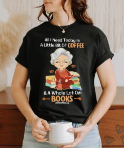 Official All I Need Today Is A Little Bit Of Coffee And A Whole Lot Of Books Shirt, hoodie, sweater, long sleeve and tank top Official All I Need Today Is A Little Bit Of Coffee And A Whole Lot Of Books Shirt