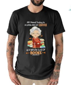Official All I Need Today Is A Little Bit Of Coffee And A Whole Lot Of Books Shirt, hoodie, sweater, long sleeve and tank top Official All I Need Today Is A Little Bit Of Coffee And A Whole Lot Of Books Shirt