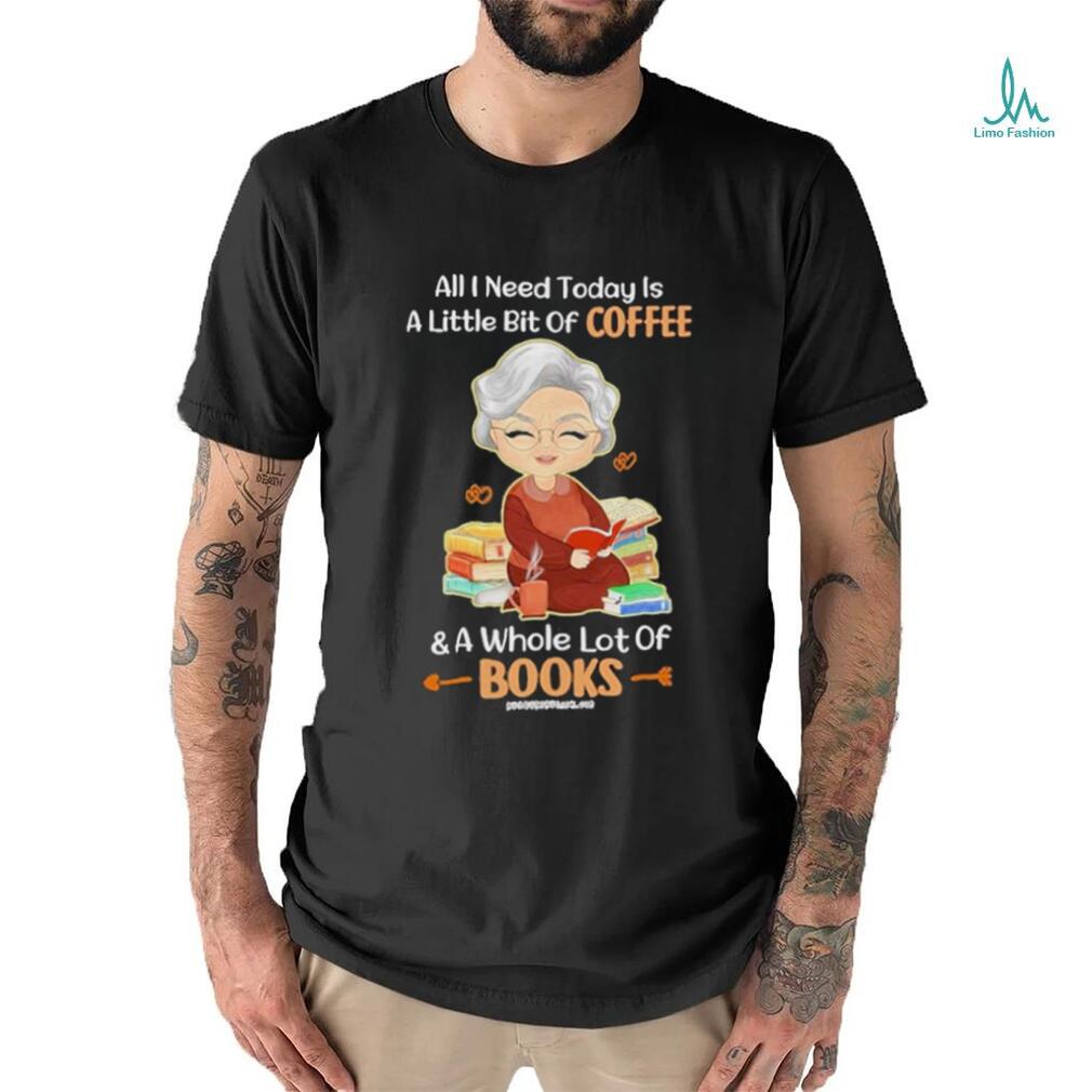 Official All I Need Today Is A Little Bit Of Coffee And A Whole Lot Of Books Shirt Official All I Need Today Is A Little Bit Of Coffee And A Whole Lot Of Books Shirt