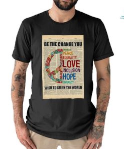 Official Be The Change You Kindness Peace Equality Love Inclusion Hope Diversity Wish To See In The World Poster Shirt