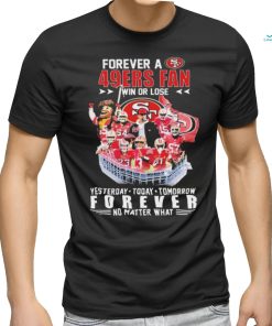 Official Forever A San Francisco 49ers Fan Win Or Lose Yesterday, Today, Tomorrow Forever No Matter What Signatures Shirt