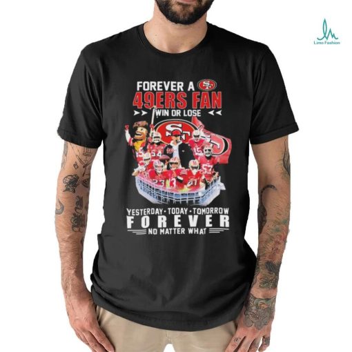 Official Forever A San Francisco 49ers Fan Win Or Lose Yesterday, Today, Tomorrow Forever No Matter What Signatures Shirt