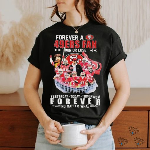Official Forever A San Francisco 49ers Fan Win Or Lose Yesterday, Today, Tomorrow Forever No Matter What Signatures Shirt