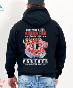 Official Forever a San Francisco 49Ers Fan win or lose yesterday today tomorrow Forever no matter what shirt