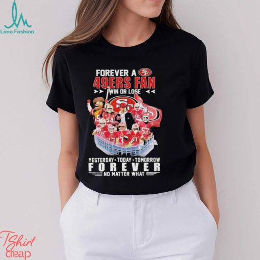 Official Forever a San Francisco 49Ers Fan win or lose yesterday today tomorrow Forever no matter what shirt