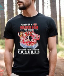 Official Forever a San Francisco 49Ers Fan win or lose yesterday today tomorrow Forever no matter what shirt