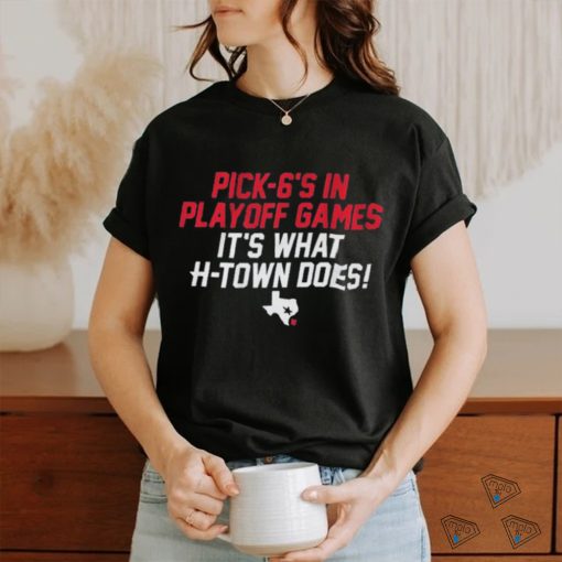 Official Houston Texans Pick 6’s In Playoff Games It’s What Htown Does Shirt