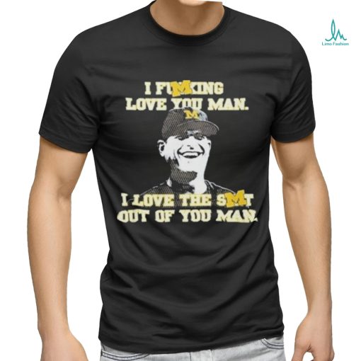 Official I Fucking Love You I Love The Shit Out Of You Man Thank You Coach Harbaugh Shirt