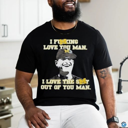 Official I Fucking Love You I Love The Shit Out Of You Man Thank You Coach Harbaugh Shirt