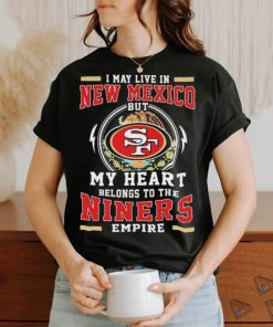 Official I May Live In New Mexico But My Heart Belongs To The Niners 49ers Empire Shirt