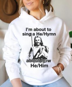 Official I’m About To Sing A He About How Him T shirt