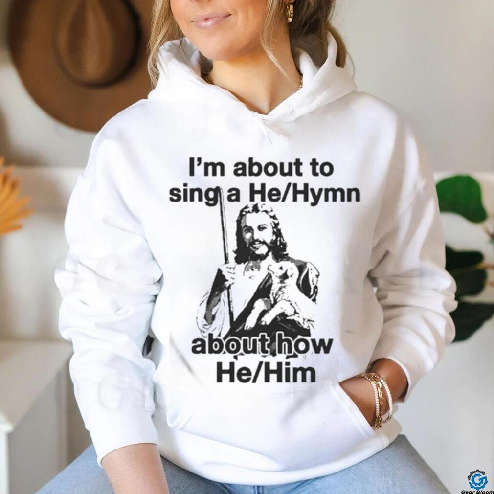 Official I’m About To Sing A He About How Him T shirt Official I’m About To Sing A He About How Him T shirt