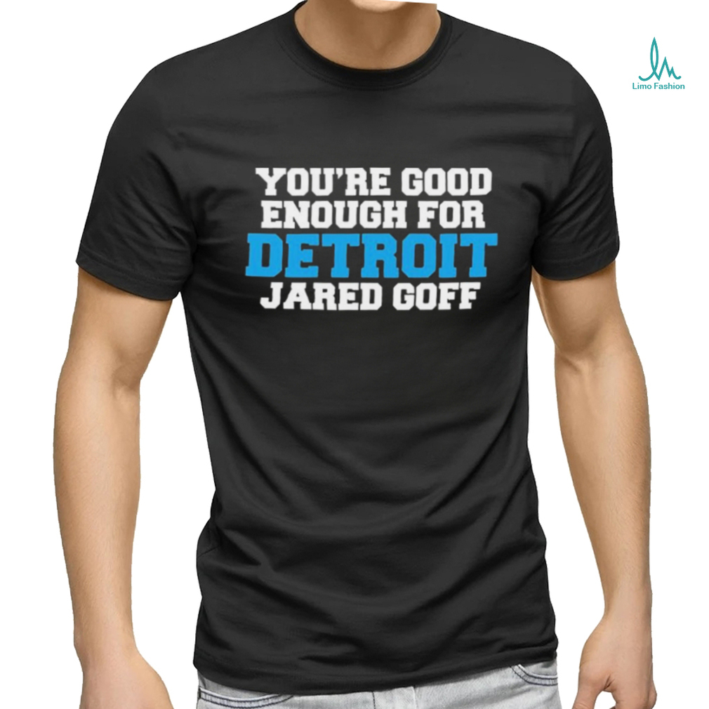 Official Official You’re Good Enough For Detroit Lions Jared Goff Shirt Official Official You’re Good Enough For Detroit Lions Jared Goff Shirt