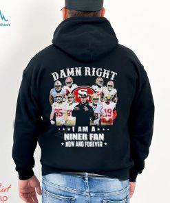 Official San Francisco 49Ers damn right I am a Niner fan now and forever 2024 Shirt