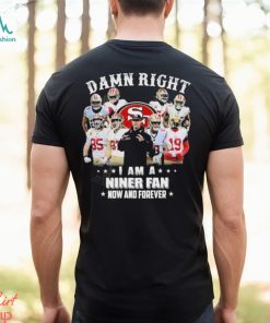 Official San Francisco 49Ers damn right I am a Niner fan now and forever 2024 Shirt