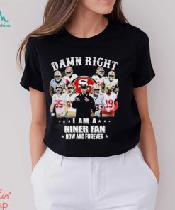 Official San Francisco 49Ers damn right I am a Niner fan now and forever 2024 Shirt