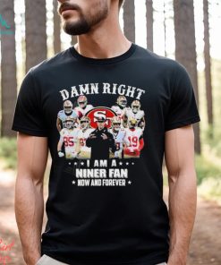 Official San Francisco 49Ers damn right I am a Niner fan now and forever 2024 Shirt