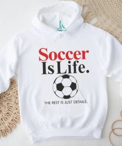 Official Soccer Is Life The Rest Is Just Details T Shirt