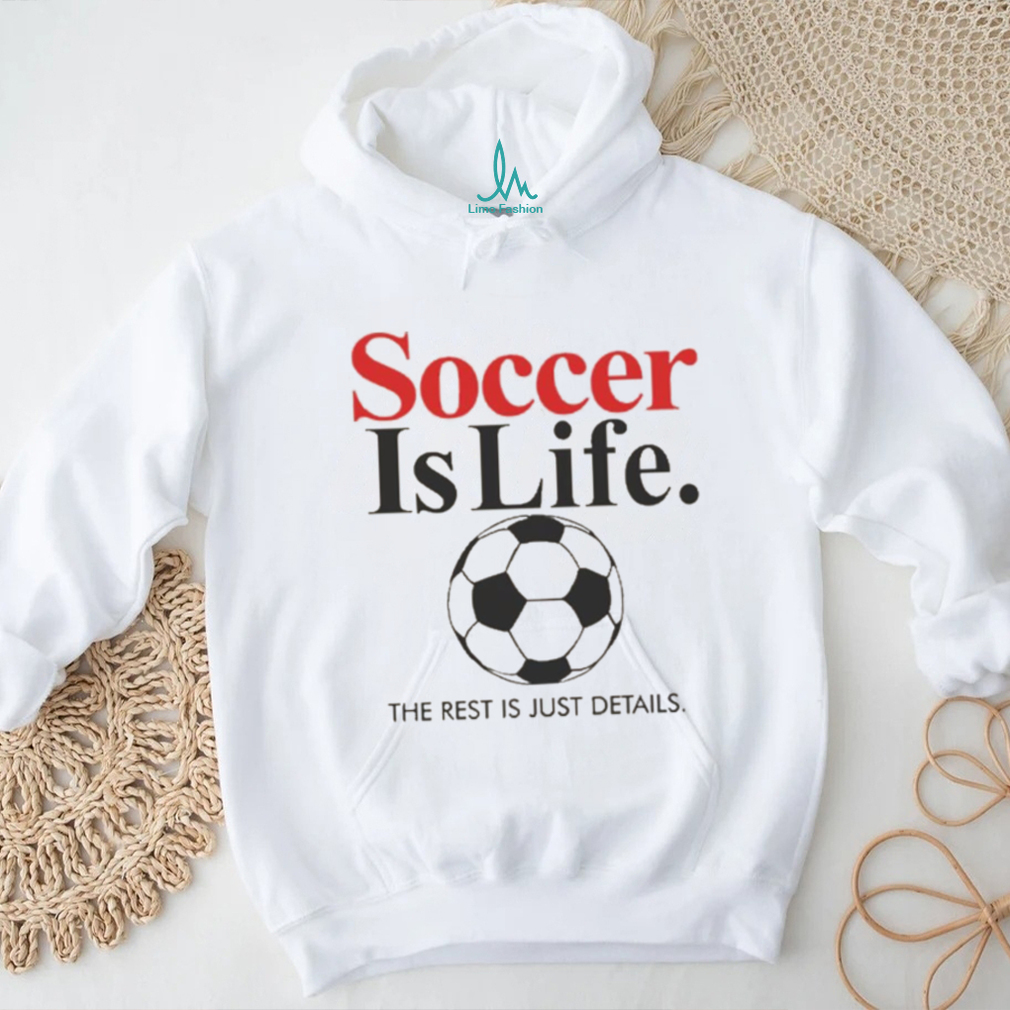 Official Soccer Is Life The Rest Is Just Details T Shirt Official Soccer Is Life The Rest Is Just Details T Shirt