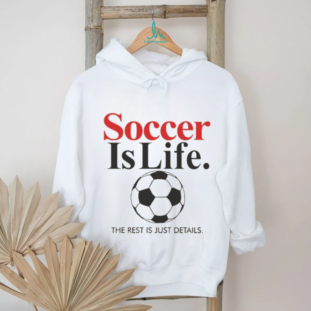 Official Soccer Is Life The Rest Is Just Details T Shirt Official Soccer Is Life The Rest Is Just Details T Shirt