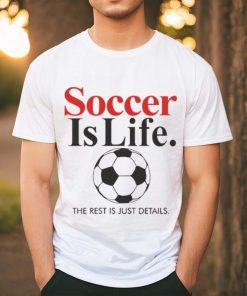 Official Soccer Is Life The Rest Is Just Details T Shirt